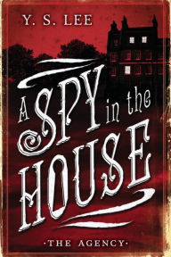 Title: A Spy in the House (The Agency Series #1), Author: Y. S. Lee