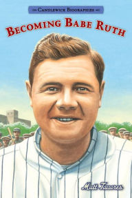 Title: Becoming Babe Ruth: Candlewick Biographies, Author: Matt Tavares