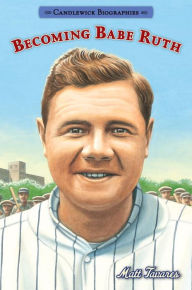 Title: Becoming Babe Ruth: Candlewick Biographies, Author: Matt Tavares