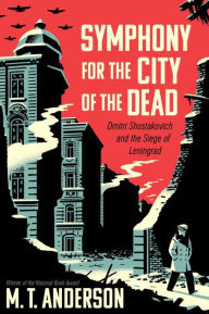 Title: Symphony for the City of the Dead: Dmitri Shostakovich and the Siege of Leningrad, Author: M. T. Anderson