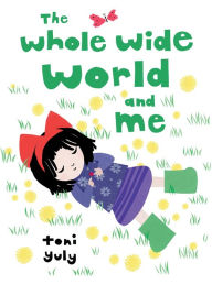 Title: The Whole Wide World and Me, Author: Toni Yuly