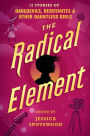 The Radical Element: 12 Stories of Daredevils, Debutantes & Other Dauntless Girls