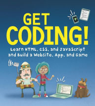 Get Coding! Learn HTML, CSS, and JavaScript and Build a Website, App, and Game