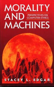 Title: Morality and Machines: Perspectives on Computer Ethics / Edition 1, Author: Stacey L. Edgar