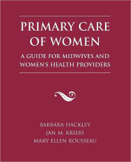 Title: Primary Care Of Women: A Guide For Midwives And Women's Health Providers / Edition 1, Author: Barbara K. Hackley