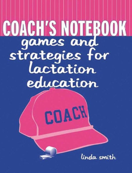 Coach's Notebook: Games and Strategies for Lactation Education: Games and Strategies for Lactation Education / Edition 1