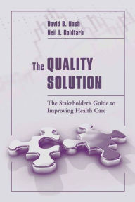 Title: The Quality Solution: The Stakeholder's Guide to Improving Health Care: The Stakeholder's Guide to Improving Health Care, Author: David B. Nash