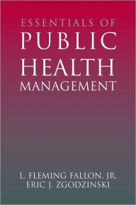 Title: Essentials of Public Health Management / Edition 1, Author: L. Fleming Fallon Jr.