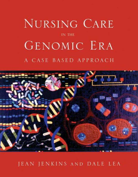 Nursing Care in the Genomic Era: A Case Based Approach: A Case Based Approach / Edition 1