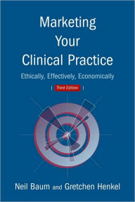 Title: Marketing Your Clinical Practice: Ethically, Effectively, Economically / Edition 3, Author: Neil Baum