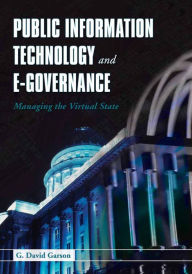 Title: Public Information Technology and E-Governance: Managing the Virtual State: Managing the Virtual State / Edition 1, Author: G. David Garson