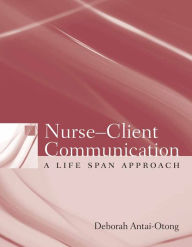 Title: Nurse-Client Communication: A Life Span Approach / Edition 1, Author: Deborah Antai-Otong