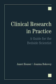 Title: Clinical Research in Practice: A Guide for the Bedside Scientist / Edition 1, Author: Janet Houser