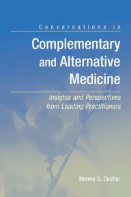 Title: Conversations in Complementary and Alternative Medicine: Insights and Perspectives from Leading Practitioners: Insights and Perspectives from Leading Practitioners / Edition 1, Author: Norma G. Cuellar