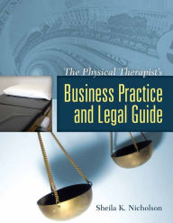 Title: The Physical Therapist's Business Practice and Legal Guide / Edition 1, Author: Sheila K. Nicholson