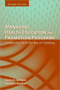 Title: Managing Health Education And Promotion Programs: Leadership Skills For The 21St Century / Edition 2, Author: James A. Johnson