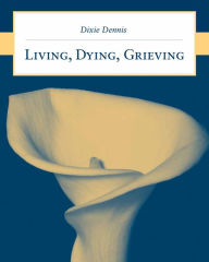 Title: Living, Dying, Grieving, Author: Dixie L. Dennis