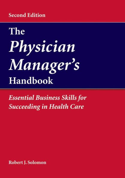 The Physician Manager's Handbook: Essential Business Skills for Succeeding in Health Care: Essential Business Skills for Succeeding in Health Care / Edition 2