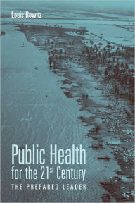 Title: Public Health For The 21St Century: The Prepared Leader / Edition 1, Author: Louis Rowitz