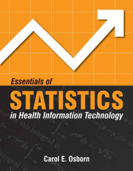 Title: Essentials of Statistics in Health Information Technology / Edition 1, Author: Carol E. Osborn