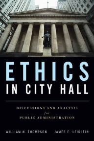 Title: Ethics in City Hall: Discussion and Analysis for Public Administration / Edition 1, Author: William  N. Thompson