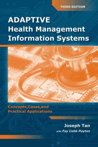 Title: Adaptive Health Management Information Systems: Concepts, Cases, & Practical Applications / Edition 3, Author: Joseph Tan