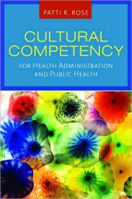 Title: Cultural Competency for Health Administration and Public Health, Author: Patti R. Rose