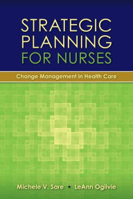 Title: Strategic Planning for Nurses: Change Management in Health Care: Change Management in Health Care, Author: Michele Sare