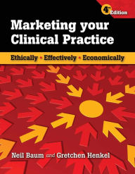 Title: Marketing Your Clinical Practice: Ethically, Effectively, Economically: Ethically, Effectively, Economically / Edition 4, Author: Neil Baum