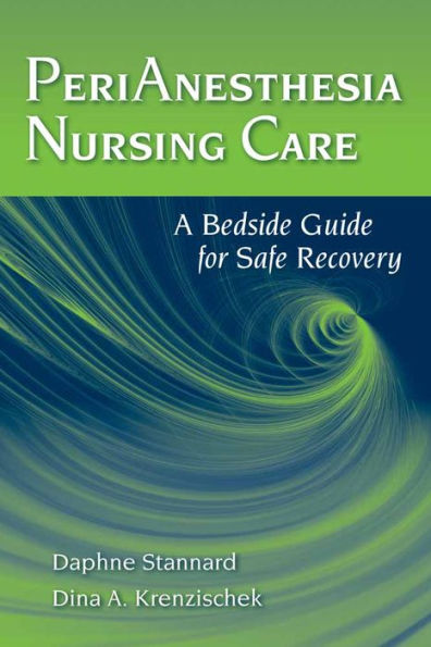 PeriAnesthesia Nursing Care: A Bedside Guide for Safe Recovery: A Bedside Guide for Safe Recovery / Edition 1