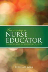 Title: Becoming a Nurse Educator: Dialogue for an Engaging Career / Edition 1, Author: CeCelia R. Zorn