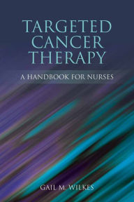 Title: Targeted Cancer Therapy: A Handbook for Nurses: A Handbook for Nurses, Author: Gail M. Wilkes