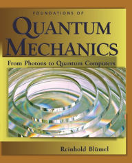 Title: Foundations of Quantum Mechanics: From Photons to Quantum Computers: From Photons to Quantum Computers, Author: Reinhold Blumel