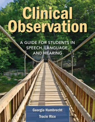 Title: Clinical Observation: A Guide for Students in Speech, Language, and Hearing / Edition 1, Author: Georgia Hambrecht