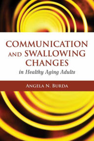 Title: Communication and Swallowing Changes in Healthy Aging Adults / Edition 1, Author: Angela N. Burda