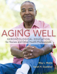 Title: Aging Well: Gerontological Education for Nurses and Other Health Professionals / Edition 1, Author: May L. Wykle