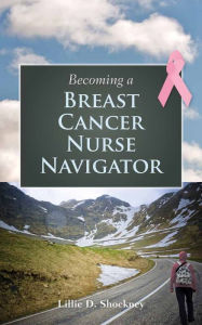 Title: Becoming A Breast Cancer Nurse Navigator, Author: Lillie D. Shockney