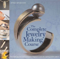 Title: The Complete Jewelry Making Course: Principles, Practice and Techniques: A Beginner's Course for Aspiring Jewelry Makers, Author: Jinks McGrath