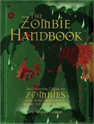 Title: The Zombie Handbook: An Essential Guide to Zombies and, More Importantly, How to Avoid Them, Author: Dr. Robert Curran