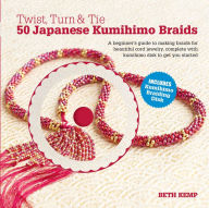 Title: Twist, Turn & Tie 50 Japanese Kumihimo Braids: A Beginner's Guide to Making Braids for Beautiful Cord Jewelry, Author: Beth Kemp