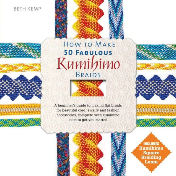 How to Make 50 Fabulous Kumihimo Braids: A Beginner's Guide to Making Flat Braids for Beautiful Cord Jewelry and Fashion Accessories