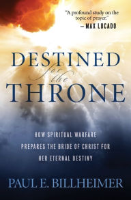 Title: Destined for the Throne: How Spiritual Warfare Prepares the Bride of Christ for Her Eternal Destiny, Author: Paul E. Billheimer