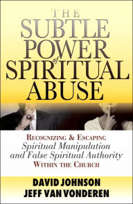 Title: The Subtle Power of Spiritual Abuse: Recognizing and Escaping Spiritual Manipulation and False Spiritual Authority Within the Church, Author: David Johnson