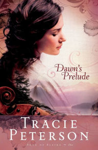 Title: Dawn's Prelude (Song of Alaska Series #1), Author: Tracie Peterson