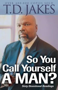 Title: So You Call Yourself a Man?: A Devotional for Ordinary Men with Extraordinary Potential, Author: T. D. Jakes