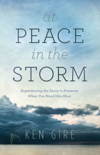 At Peace the Storm: Experiencing Savior's Presence When You Need Him Most