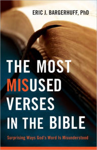 Title: The Most Misused Verses in the Bible: Surprising Ways God's Word Is Misunderstood, Author: Eric J. Bargerhuff