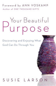 Title: Your Beautiful Purpose: Discovering and Enjoying What God Can Do Through You, Author: Susie Larson