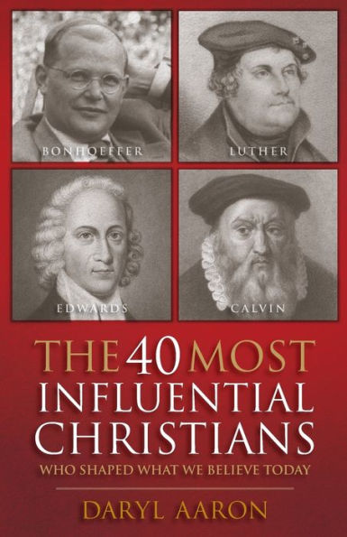The 40 Most Influential Christians . Who Shaped What We Believe Today