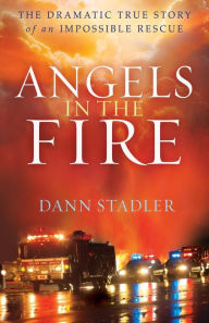 Title: Angels in the Fire: The Dramatic True Story of an Impossible Rescue, Author: Dann Stadler